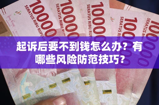 济南起诉后要不到钱怎么办？有哪些风险防范技巧？