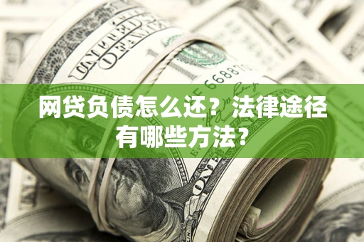 济南网贷负债怎么还？法律途径有哪些方法？