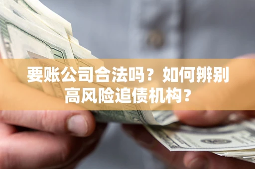 济南要账公司合法吗？如何辨别高风险追债机构？