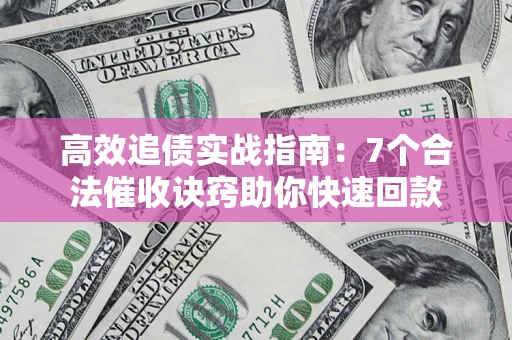 济南高效追债实战指南：7个合法催收诀窍助你快速回款