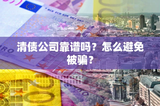 济南清债公司靠谱吗？怎么避免被骗？