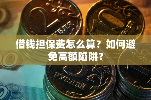 济南借钱担保费怎么算？如何避免高额陷阱？