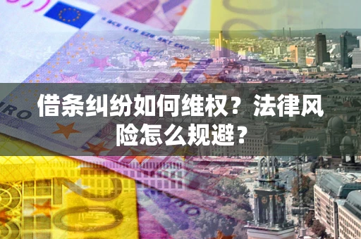 济南借条纠纷如何维权？法律风险怎么规避？