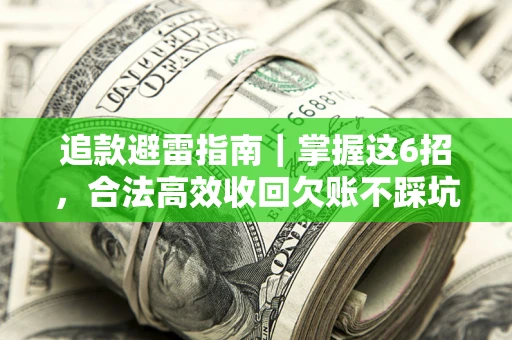 济南追款避雷指南｜掌握这6招，合法高效收回欠账不踩坑