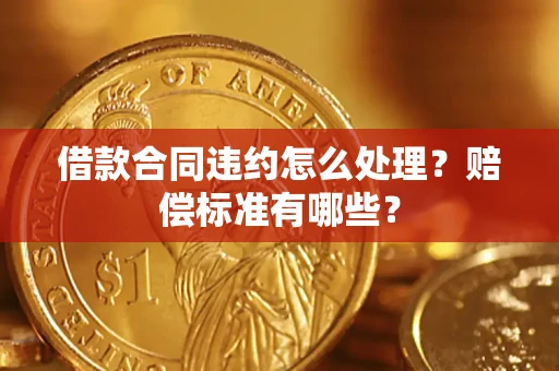 济南借款合同违约怎么处理？赔偿标准有哪些？