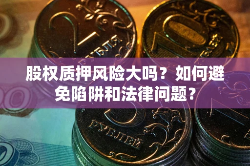 济南股权质押风险大吗？如何避免陷阱和法律问题？