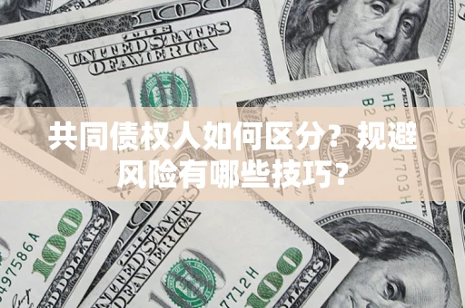 济南共同债权人如何区分？规避风险有哪些技巧？