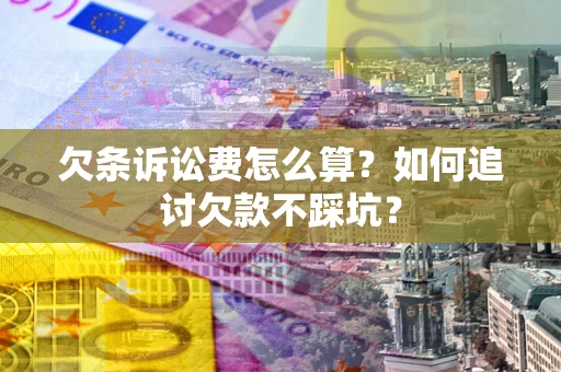 济南欠条诉讼费怎么算？如何追讨欠款不踩坑？