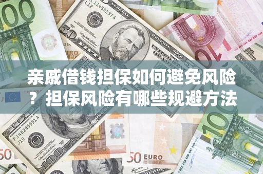 济南亲戚借钱担保如何避免风险？担保风险有哪些规避方法？