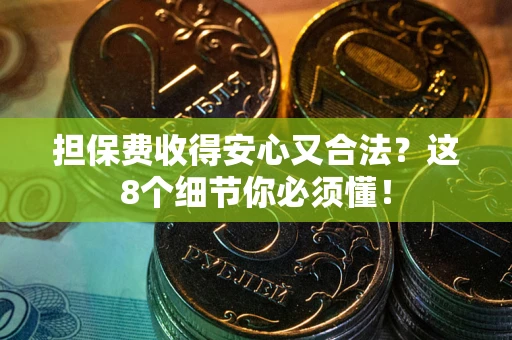 济南担保费收得安心又合法？这8个细节你必须懂！