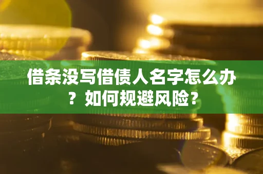 济南借条没写借债人名字怎么办？如何规避风险？