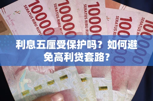济南利息五厘受保护吗？如何避免高利贷套路？