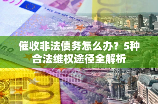 济南催收非法债务怎么办？5种合法维权途径全解析