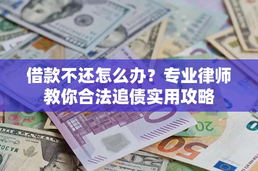济南借款不还怎么办？专业律师教你合法追债实用攻略
