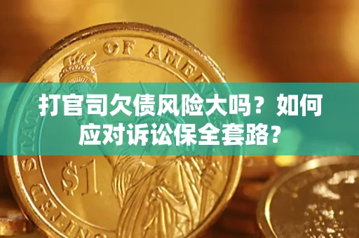 济南打官司欠债风险大吗？如何应对诉讼保全套路？