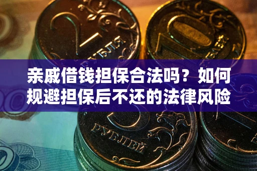 济南亲戚借钱担保合法吗？如何规避担保后不还的法律风险？