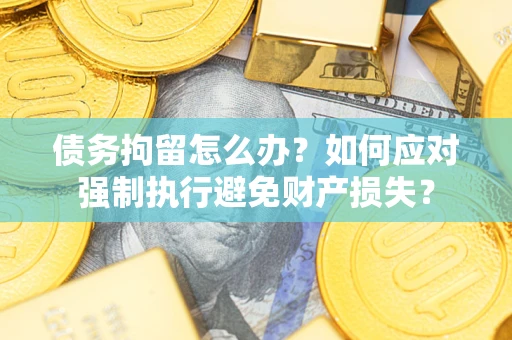 济南债务拘留怎么办？如何应对强制执行避免财产损失？