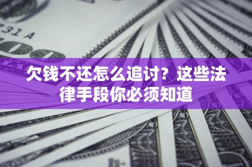 济南欠钱不还怎么追讨？这些法律手段你必须知道
