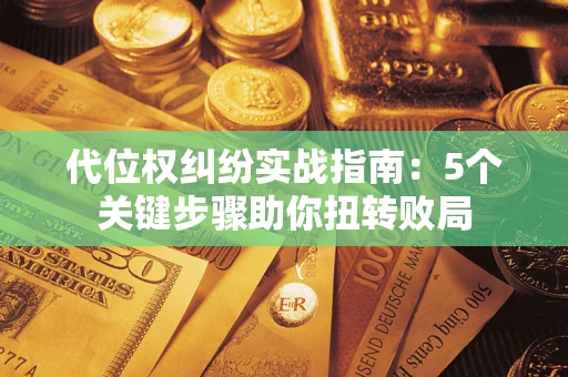 济南代位权纠纷实战指南：5个关键步骤助你扭转败局