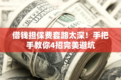 济南借钱担保费套路太深！手把手教你4招完美避坑