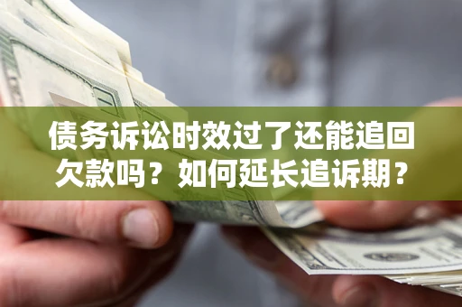 济南债务诉讼时效过了还能追回欠款吗？如何延长追诉期？
