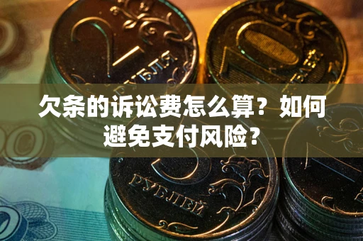 济南欠条的诉讼费怎么算？如何避免支付风险？
