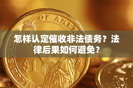 济南怎样认定催收非法债务？法律后果如何避免？