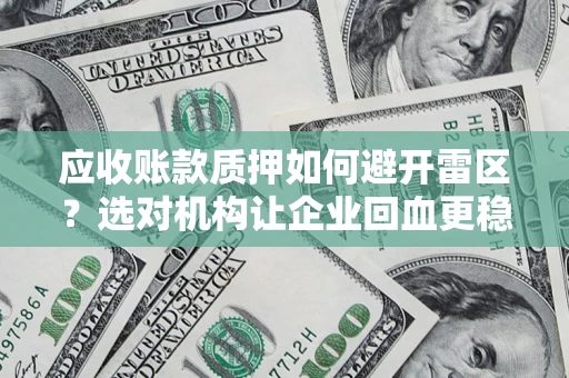 济南应收账款质押如何避开雷区？选对机构让企业回血更稳