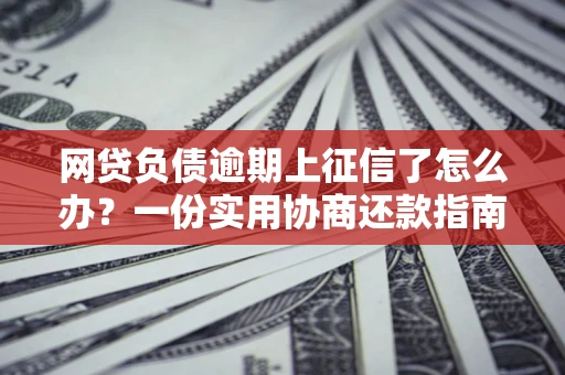 济南网贷负债逾期上征信了怎么办？一份实用协商还款指南请收好