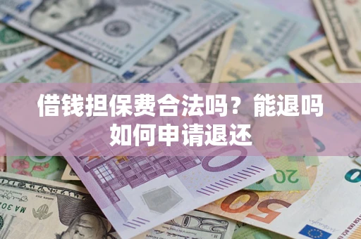 济南借钱担保费合法吗？能退吗如何申请退还
