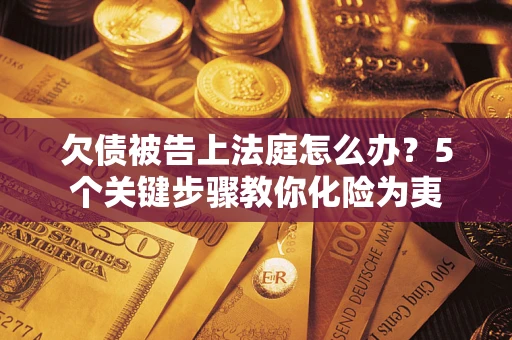 济南欠债被告上法庭怎么办？5个关键步骤教你化险为夷