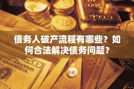 济南债务人破产流程有哪些？如何合法解决债务问题？