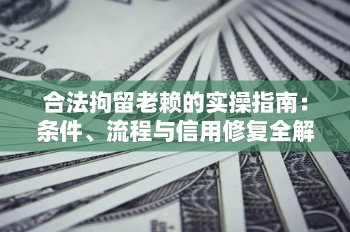 济南合法拘留老赖的实操指南：条件、流程与信用修复全解析