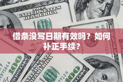 济南借条没写日期有效吗？如何补正手续？