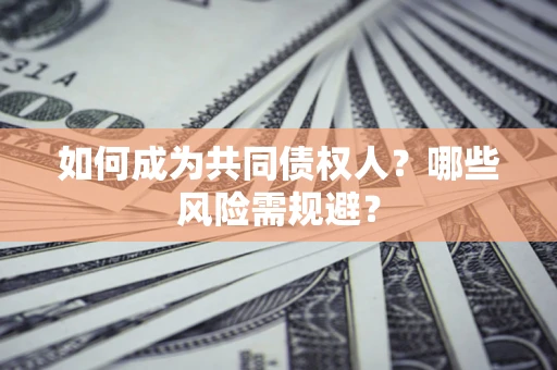 济南如何成为共同债权人？哪些风险需规避？