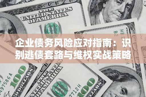 济南企业债务风险应对指南：识别逃债套路与维权实战策略