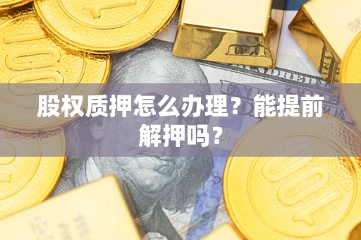 济南股权质押怎么办理？能提前解押吗？