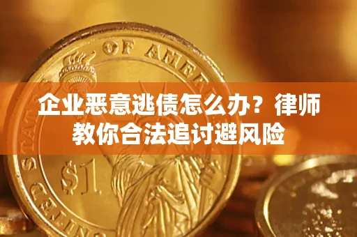 济南企业恶意逃债怎么办？律师教你合法追讨避风险