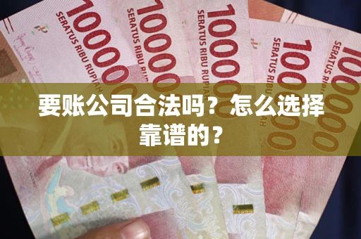 济南要账公司合法吗？怎么选择靠谱的？