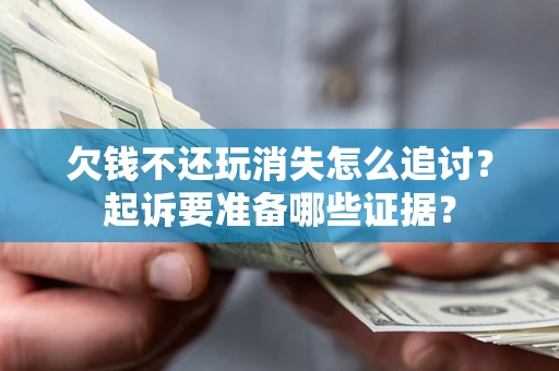 济南欠钱不还玩消失怎么追讨？起诉要准备哪些证据？