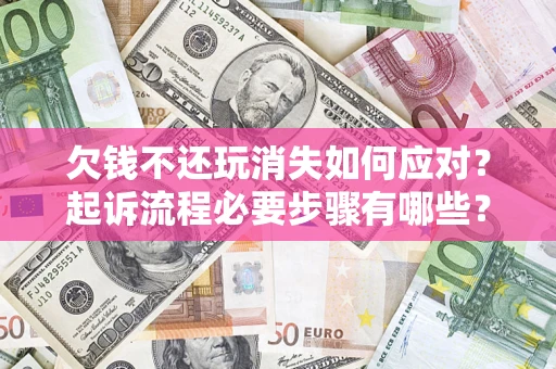 济南欠钱不还玩消失如何应对？起诉流程必要步骤有哪些？