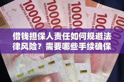 济南借钱担保人责任如何规避法律风险？需要哪些手续确保安全？