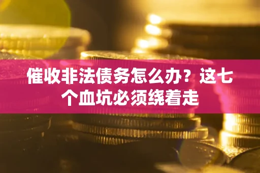 济南催收非法债务怎么办？这七个血坑必须绕着走