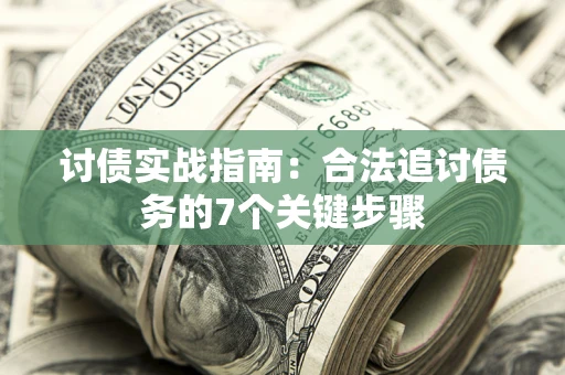 济南讨债实战指南：合法追讨债务的7个关键步骤