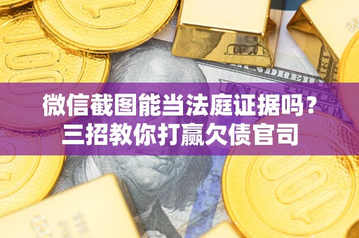 济南微信截图能当法庭证据吗？三招教你打赢欠债官司