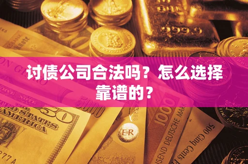 济南讨债公司合法吗？怎么选择靠谱的？