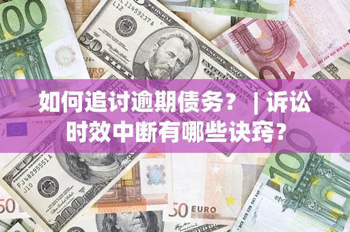 济南如何追讨逾期债务？ | 诉讼时效中断有哪些诀窍？