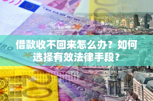 济南借款收不回来怎么办？如何选择有效法律手段？