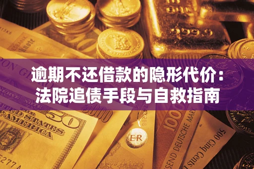济南逾期不还借款的隐形代价：法院追债手段与自救指南
