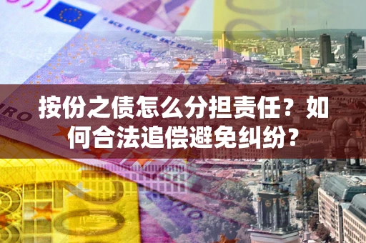 济南按份之债怎么分担责任？如何合法追偿避免纠纷？
